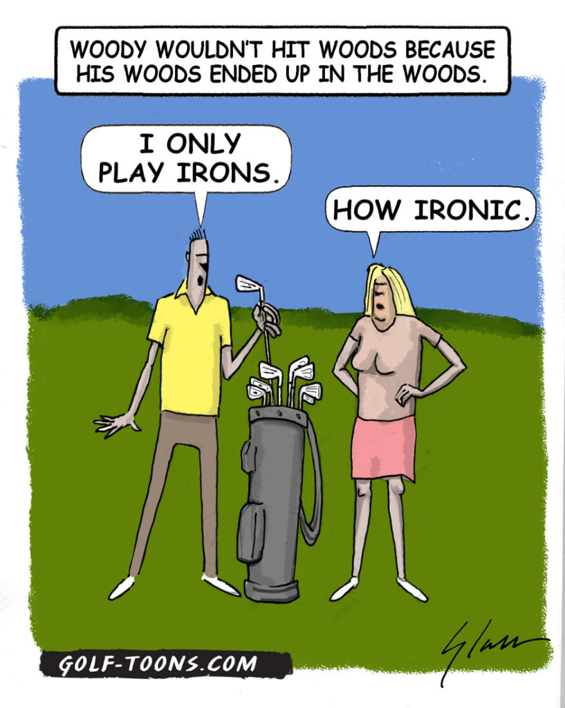 Ironic is when golfers named Woody do not hit their woods because they tend to hit them into the woods. Ironic golf cartoons.